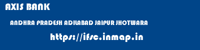 AXIS BANK  ANDHRA PRADESH ADILABAD JAIPUR JHOTWARA  ifsc code